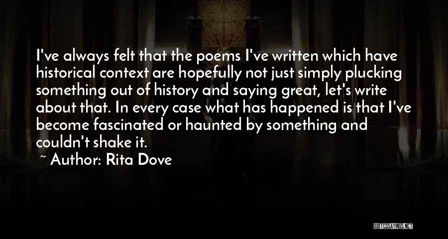 Rita Dove Quotes: I've Always Felt That The Poems I've Written Which Have Historical Context Are Hopefully Not Just Simply Plucking Something Out