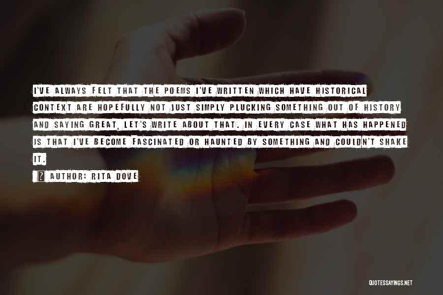 Rita Dove Quotes: I've Always Felt That The Poems I've Written Which Have Historical Context Are Hopefully Not Just Simply Plucking Something Out