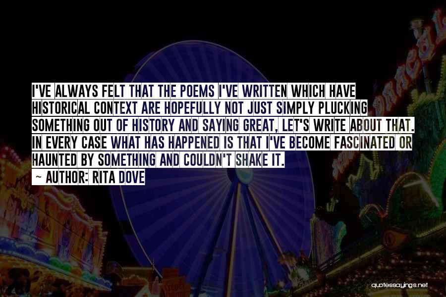 Rita Dove Quotes: I've Always Felt That The Poems I've Written Which Have Historical Context Are Hopefully Not Just Simply Plucking Something Out