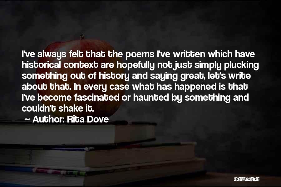 Rita Dove Quotes: I've Always Felt That The Poems I've Written Which Have Historical Context Are Hopefully Not Just Simply Plucking Something Out