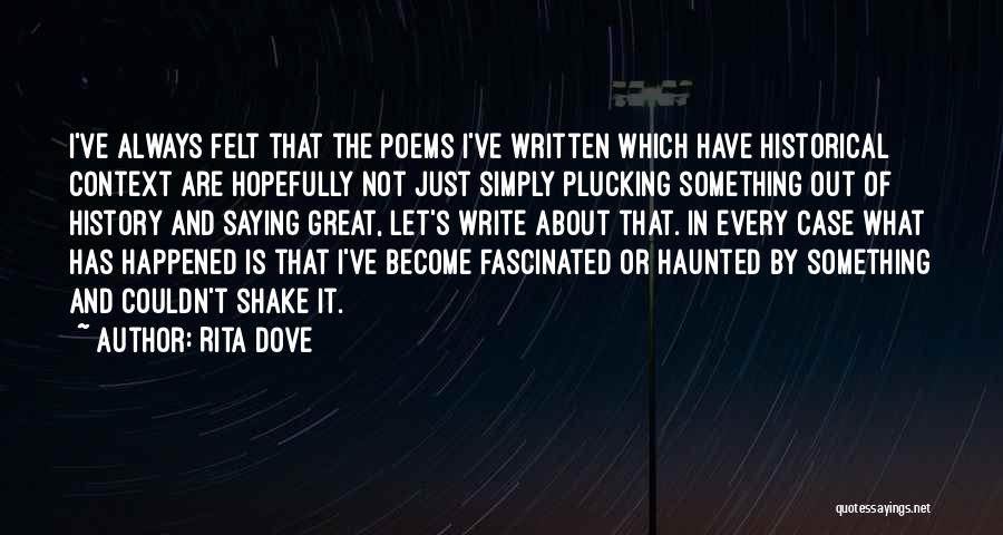 Rita Dove Quotes: I've Always Felt That The Poems I've Written Which Have Historical Context Are Hopefully Not Just Simply Plucking Something Out