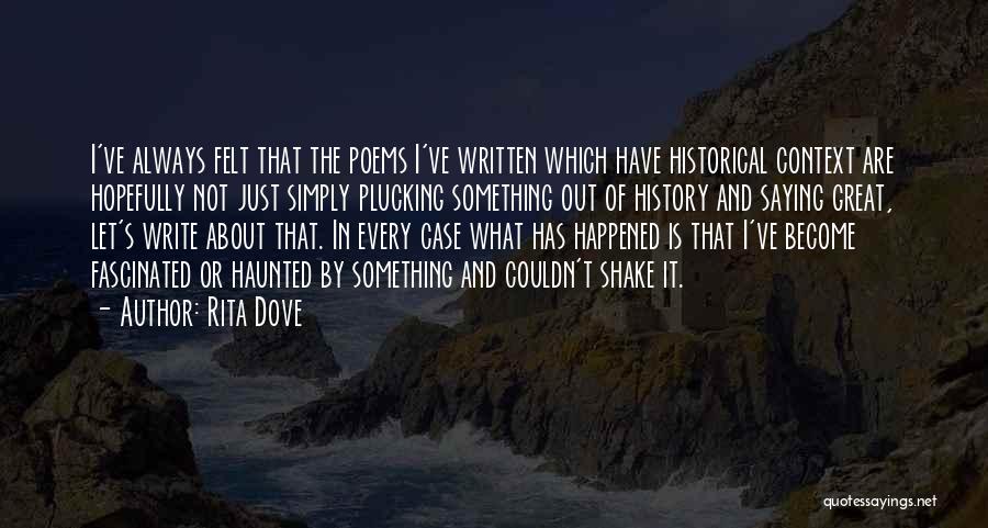 Rita Dove Quotes: I've Always Felt That The Poems I've Written Which Have Historical Context Are Hopefully Not Just Simply Plucking Something Out