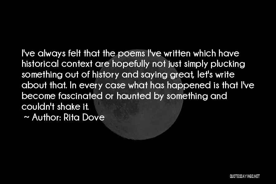 Rita Dove Quotes: I've Always Felt That The Poems I've Written Which Have Historical Context Are Hopefully Not Just Simply Plucking Something Out