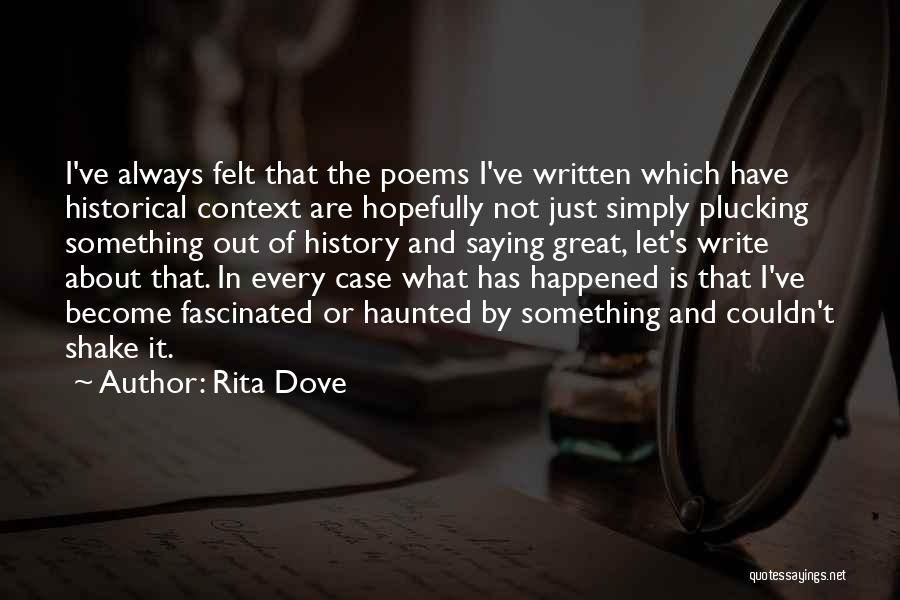 Rita Dove Quotes: I've Always Felt That The Poems I've Written Which Have Historical Context Are Hopefully Not Just Simply Plucking Something Out