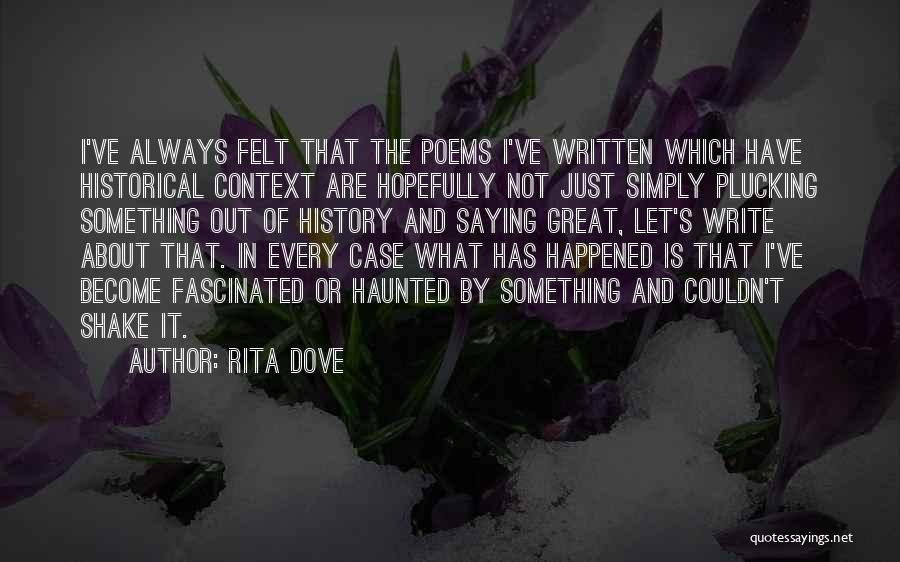 Rita Dove Quotes: I've Always Felt That The Poems I've Written Which Have Historical Context Are Hopefully Not Just Simply Plucking Something Out