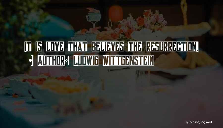 Ludwig Wittgenstein Quotes: It Is Love That Believes The Resurrection.