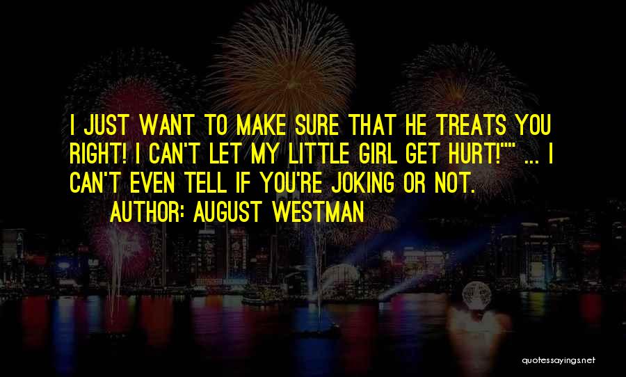 August Westman Quotes: I Just Want To Make Sure That He Treats You Right! I Can't Let My Little Girl Get Hurt! ...