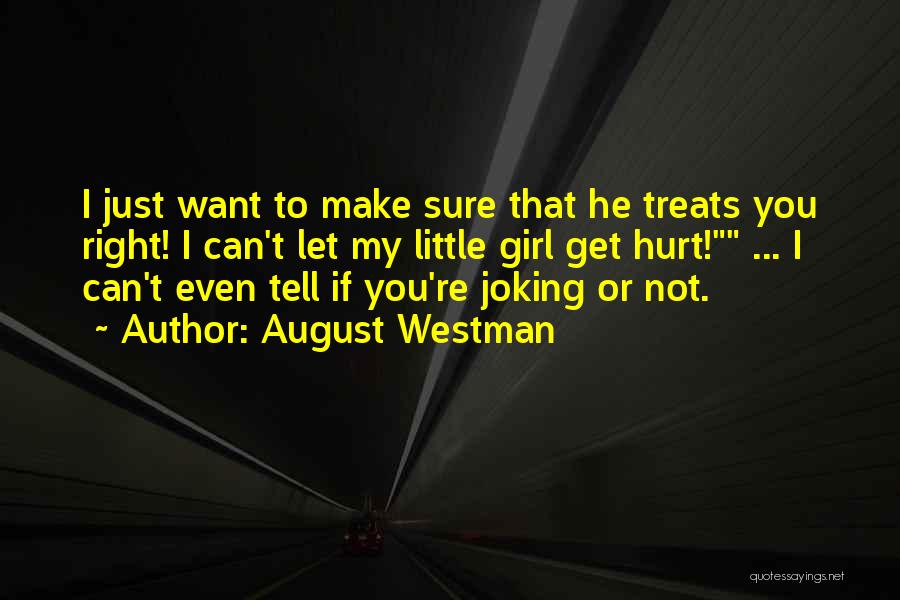 August Westman Quotes: I Just Want To Make Sure That He Treats You Right! I Can't Let My Little Girl Get Hurt! ...