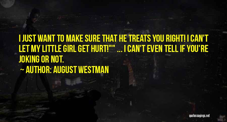 August Westman Quotes: I Just Want To Make Sure That He Treats You Right! I Can't Let My Little Girl Get Hurt! ...