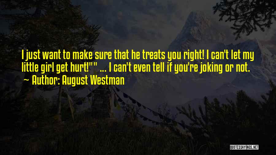 August Westman Quotes: I Just Want To Make Sure That He Treats You Right! I Can't Let My Little Girl Get Hurt! ...