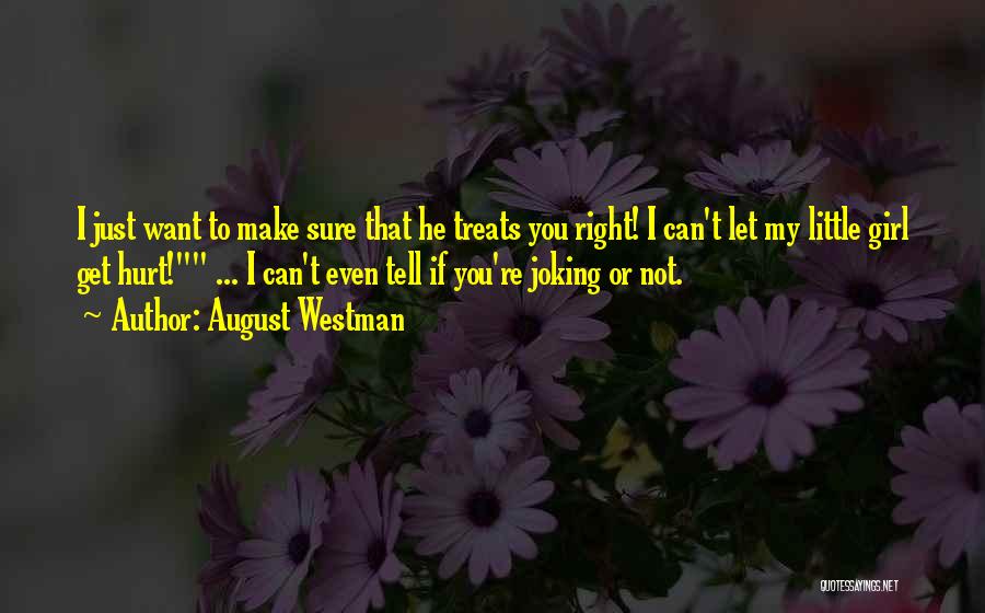 August Westman Quotes: I Just Want To Make Sure That He Treats You Right! I Can't Let My Little Girl Get Hurt! ...