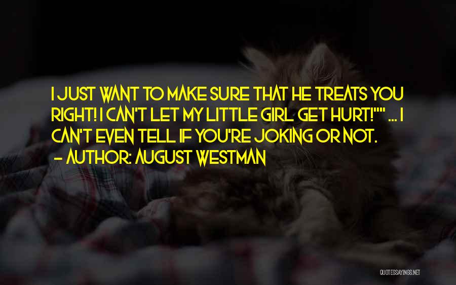 August Westman Quotes: I Just Want To Make Sure That He Treats You Right! I Can't Let My Little Girl Get Hurt! ...