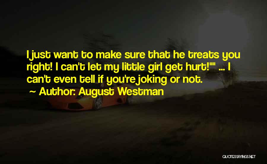 August Westman Quotes: I Just Want To Make Sure That He Treats You Right! I Can't Let My Little Girl Get Hurt! ...