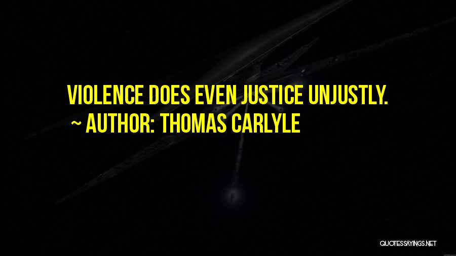 Thomas Carlyle Quotes: Violence Does Even Justice Unjustly.