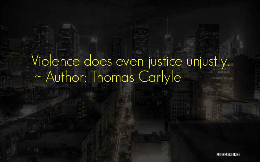 Thomas Carlyle Quotes: Violence Does Even Justice Unjustly.