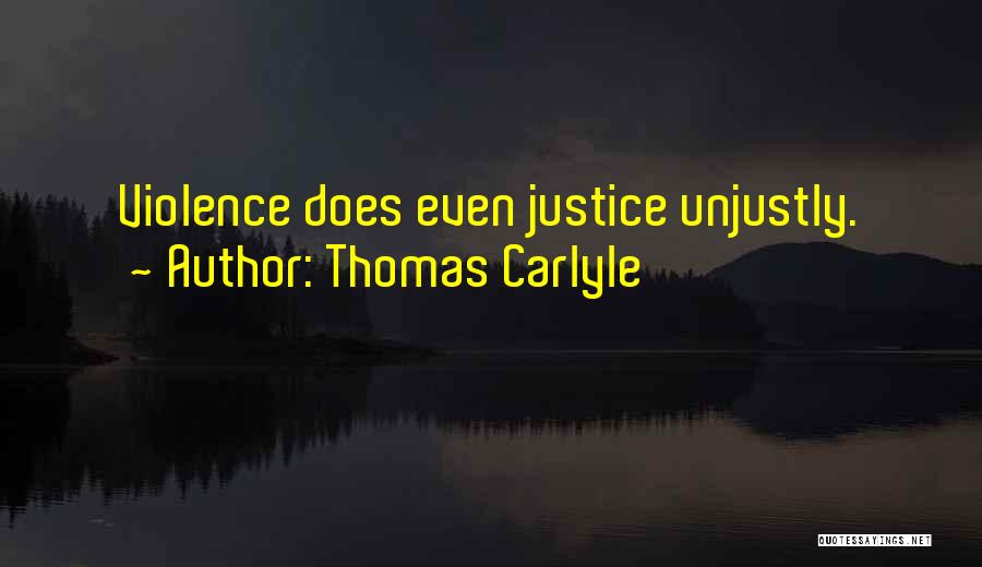 Thomas Carlyle Quotes: Violence Does Even Justice Unjustly.