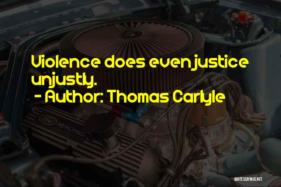 Thomas Carlyle Quotes: Violence Does Even Justice Unjustly.