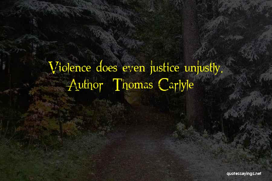 Thomas Carlyle Quotes: Violence Does Even Justice Unjustly.