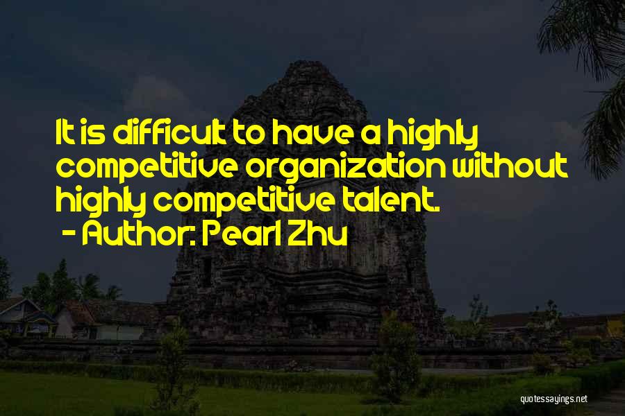 Pearl Zhu Quotes: It Is Difficult To Have A Highly Competitive Organization Without Highly Competitive Talent.