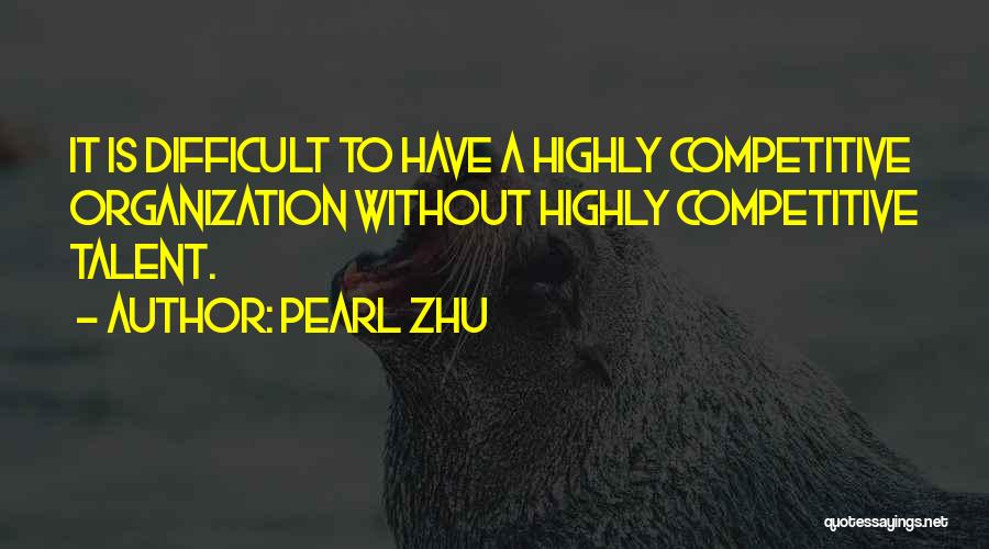 Pearl Zhu Quotes: It Is Difficult To Have A Highly Competitive Organization Without Highly Competitive Talent.