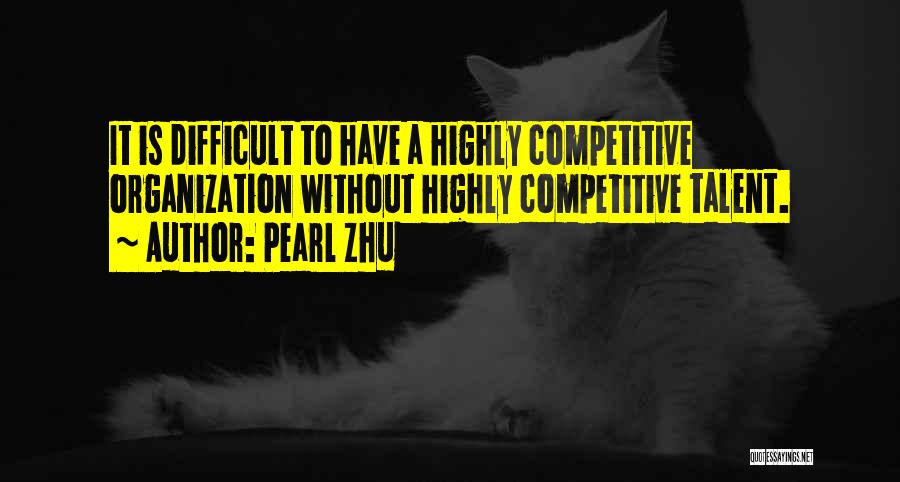 Pearl Zhu Quotes: It Is Difficult To Have A Highly Competitive Organization Without Highly Competitive Talent.