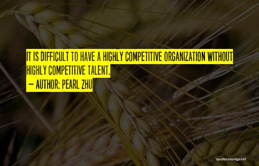 Pearl Zhu Quotes: It Is Difficult To Have A Highly Competitive Organization Without Highly Competitive Talent.