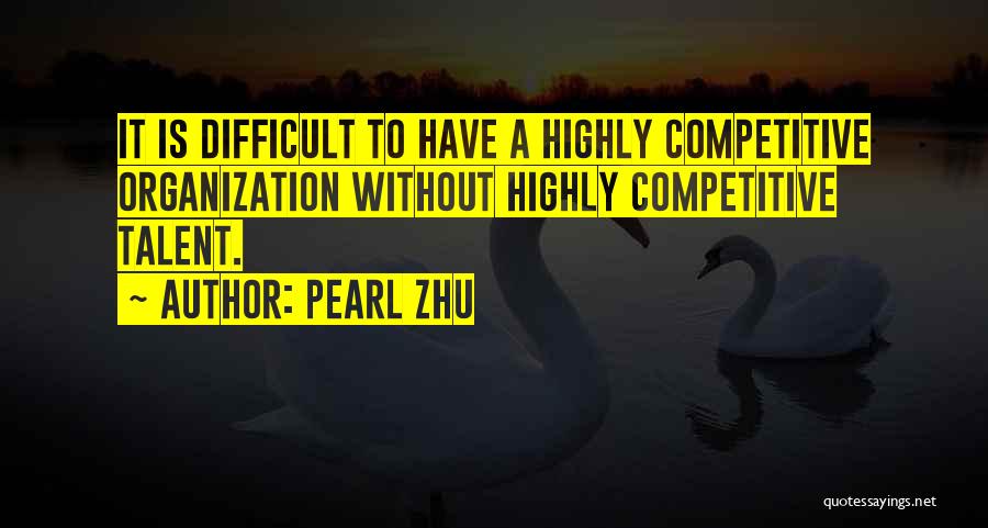 Pearl Zhu Quotes: It Is Difficult To Have A Highly Competitive Organization Without Highly Competitive Talent.