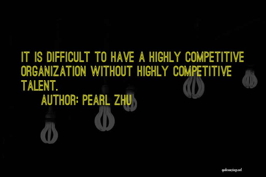 Pearl Zhu Quotes: It Is Difficult To Have A Highly Competitive Organization Without Highly Competitive Talent.