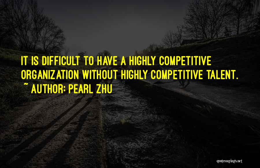 Pearl Zhu Quotes: It Is Difficult To Have A Highly Competitive Organization Without Highly Competitive Talent.