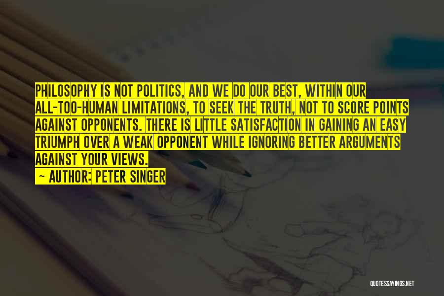 Peter Singer Quotes: Philosophy Is Not Politics, And We Do Our Best, Within Our All-too-human Limitations, To Seek The Truth, Not To Score