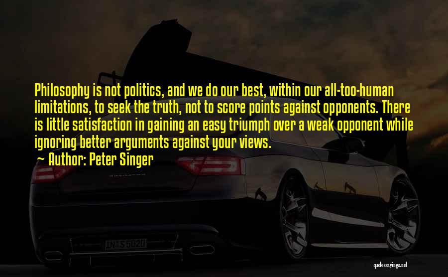 Peter Singer Quotes: Philosophy Is Not Politics, And We Do Our Best, Within Our All-too-human Limitations, To Seek The Truth, Not To Score
