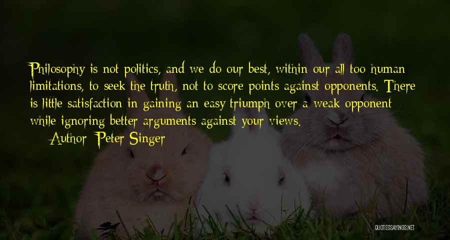 Peter Singer Quotes: Philosophy Is Not Politics, And We Do Our Best, Within Our All-too-human Limitations, To Seek The Truth, Not To Score