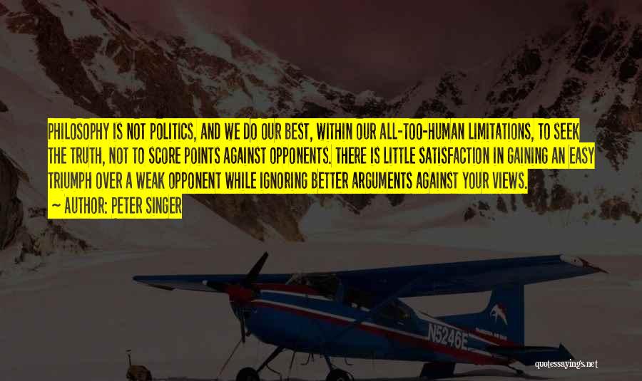 Peter Singer Quotes: Philosophy Is Not Politics, And We Do Our Best, Within Our All-too-human Limitations, To Seek The Truth, Not To Score