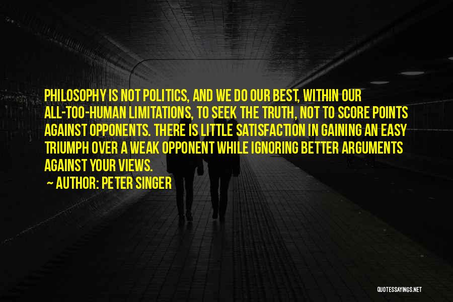 Peter Singer Quotes: Philosophy Is Not Politics, And We Do Our Best, Within Our All-too-human Limitations, To Seek The Truth, Not To Score