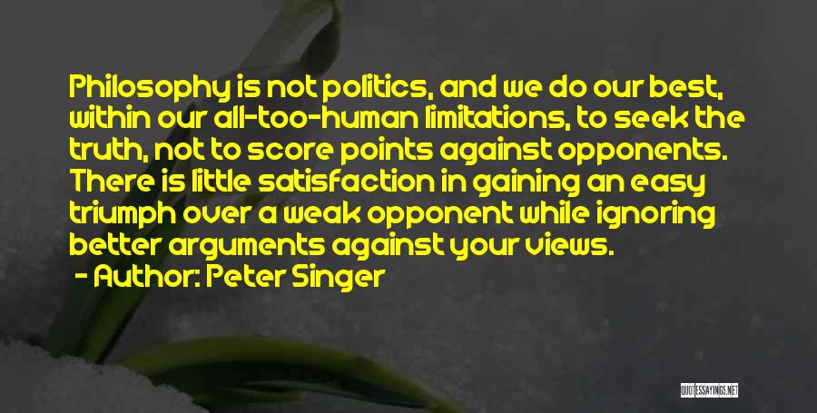 Peter Singer Quotes: Philosophy Is Not Politics, And We Do Our Best, Within Our All-too-human Limitations, To Seek The Truth, Not To Score