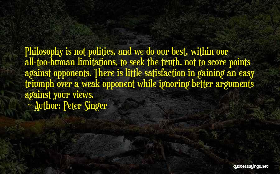 Peter Singer Quotes: Philosophy Is Not Politics, And We Do Our Best, Within Our All-too-human Limitations, To Seek The Truth, Not To Score