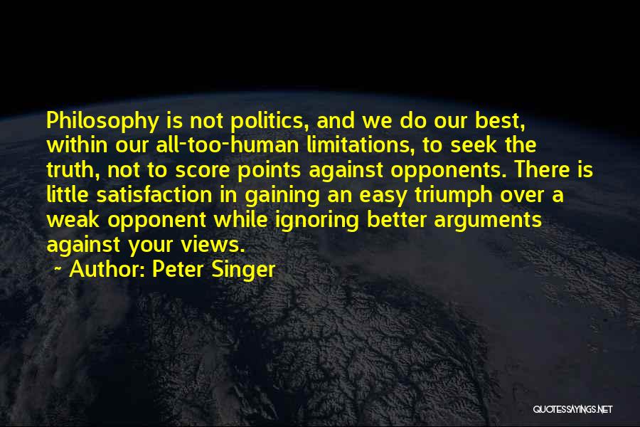 Peter Singer Quotes: Philosophy Is Not Politics, And We Do Our Best, Within Our All-too-human Limitations, To Seek The Truth, Not To Score