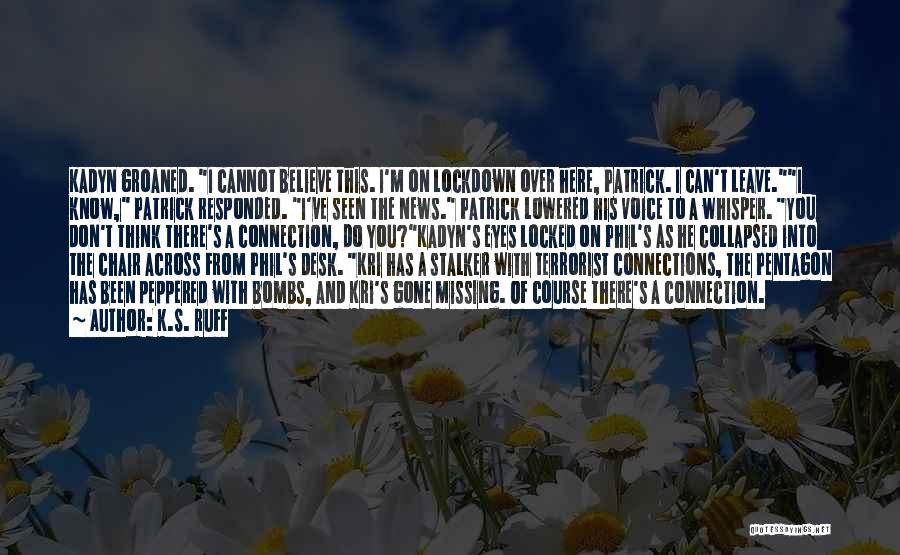 K.S. Ruff Quotes: Kadyn Groaned. I Cannot Believe This. I'm On Lockdown Over Here, Patrick. I Can't Leave.i Know, Patrick Responded. I've Seen