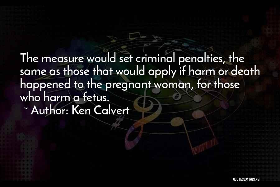 Ken Calvert Quotes: The Measure Would Set Criminal Penalties, The Same As Those That Would Apply If Harm Or Death Happened To The