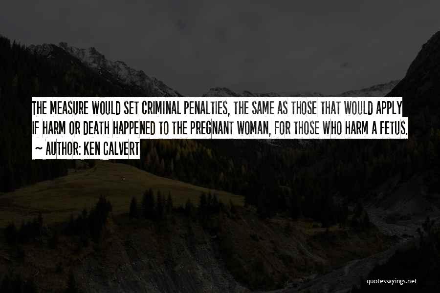 Ken Calvert Quotes: The Measure Would Set Criminal Penalties, The Same As Those That Would Apply If Harm Or Death Happened To The