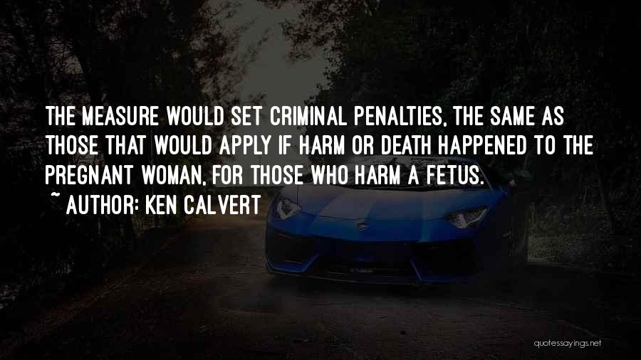 Ken Calvert Quotes: The Measure Would Set Criminal Penalties, The Same As Those That Would Apply If Harm Or Death Happened To The