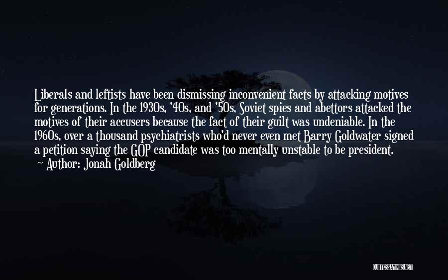 Jonah Goldberg Quotes: Liberals And Leftists Have Been Dismissing Inconvenient Facts By Attacking Motives For Generations. In The 1930s, '40s, And '50s, Soviet