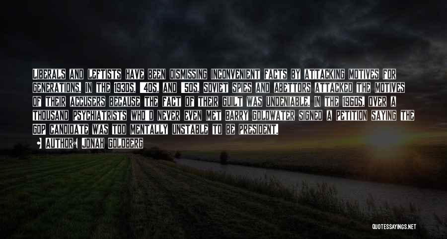 Jonah Goldberg Quotes: Liberals And Leftists Have Been Dismissing Inconvenient Facts By Attacking Motives For Generations. In The 1930s, '40s, And '50s, Soviet