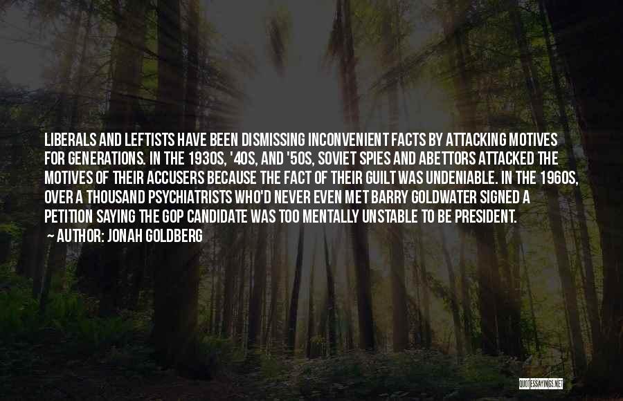 Jonah Goldberg Quotes: Liberals And Leftists Have Been Dismissing Inconvenient Facts By Attacking Motives For Generations. In The 1930s, '40s, And '50s, Soviet