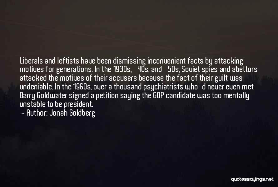 Jonah Goldberg Quotes: Liberals And Leftists Have Been Dismissing Inconvenient Facts By Attacking Motives For Generations. In The 1930s, '40s, And '50s, Soviet