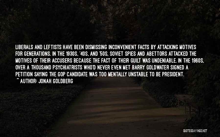 Jonah Goldberg Quotes: Liberals And Leftists Have Been Dismissing Inconvenient Facts By Attacking Motives For Generations. In The 1930s, '40s, And '50s, Soviet