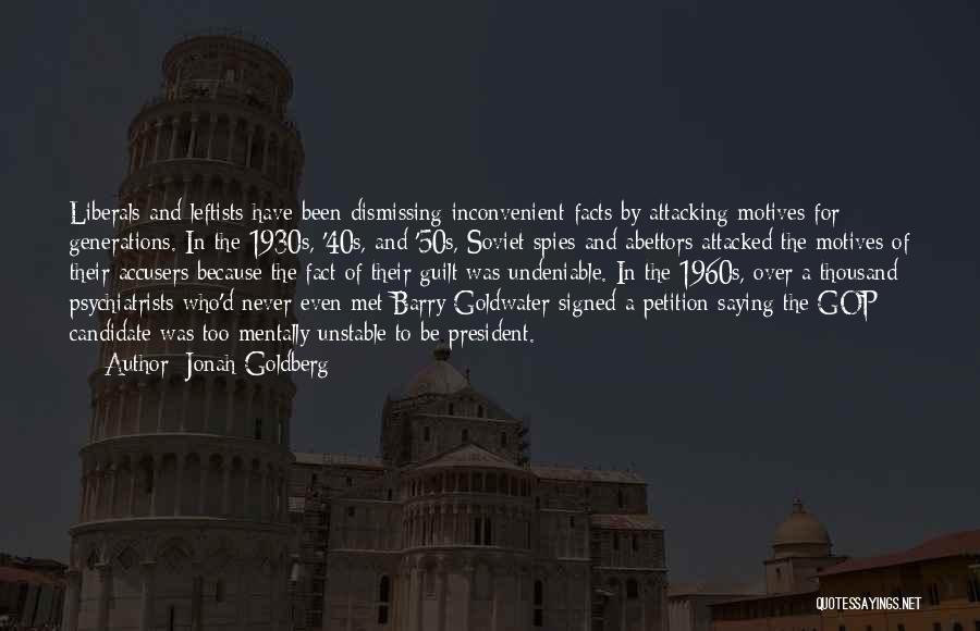 Jonah Goldberg Quotes: Liberals And Leftists Have Been Dismissing Inconvenient Facts By Attacking Motives For Generations. In The 1930s, '40s, And '50s, Soviet