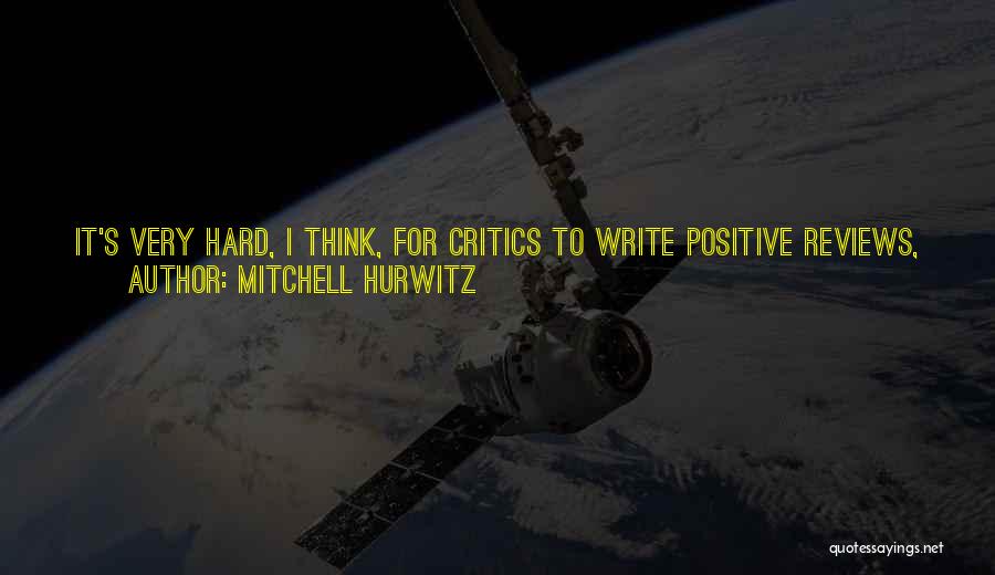 Mitchell Hurwitz Quotes: It's Very Hard, I Think, For Critics To Write Positive Reviews, Because There's Not That Much To Say About Something