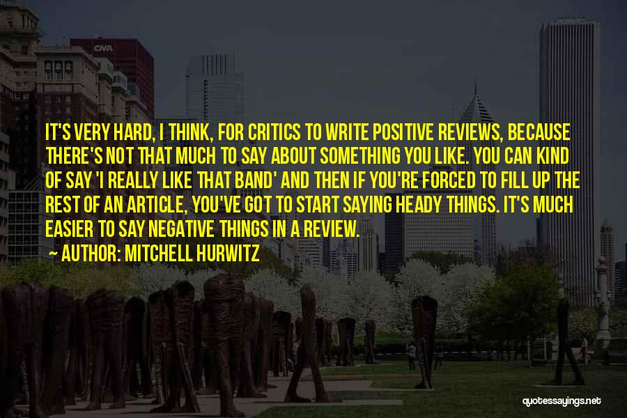 Mitchell Hurwitz Quotes: It's Very Hard, I Think, For Critics To Write Positive Reviews, Because There's Not That Much To Say About Something