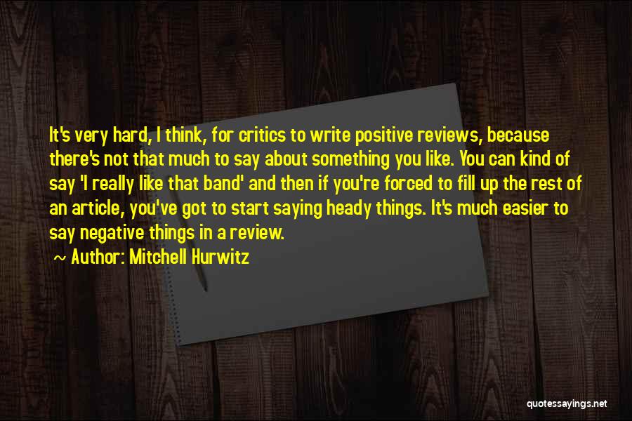 Mitchell Hurwitz Quotes: It's Very Hard, I Think, For Critics To Write Positive Reviews, Because There's Not That Much To Say About Something